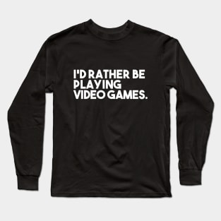 I'd Rather be Playing a Video Game Long Sleeve T-Shirt